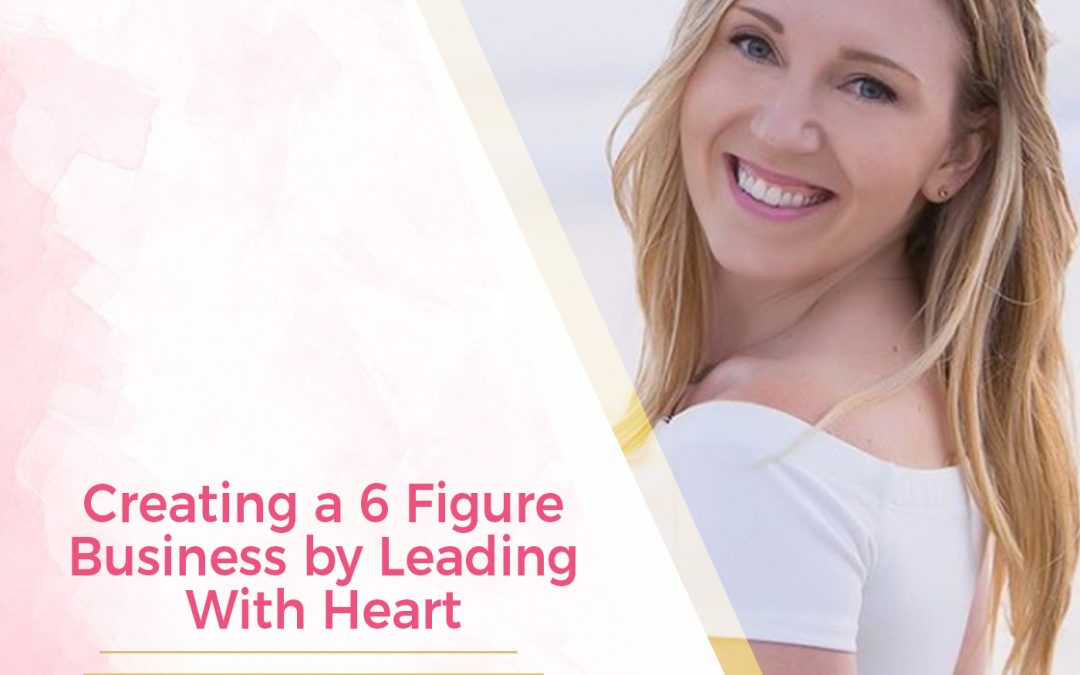 Episode 8: Creating a 6 Figure Business by Leading With Heart