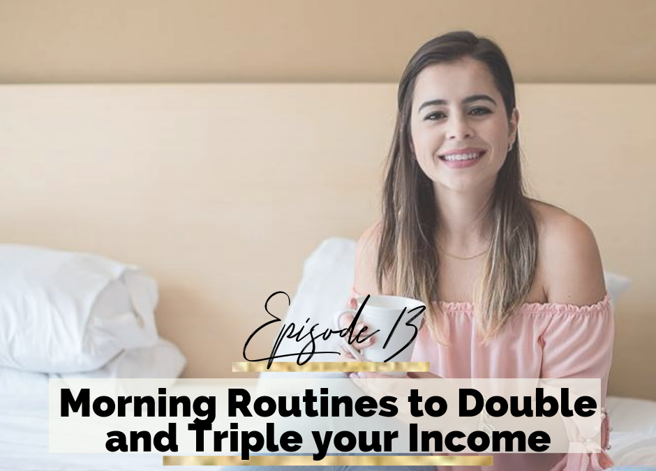 Episode 13: Morning Routines to Double and Triple your Income