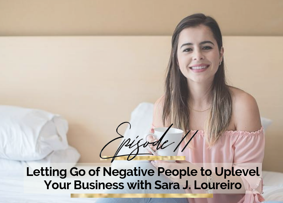 Episode #11: Letting Go of Negative People to Uplevel Your Business