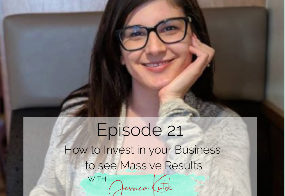 Episode 21: How to Invest in your Business to see Massive Results with Jessica Kutok