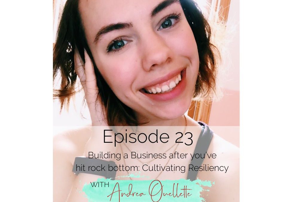 Episode 23:Building a Business after you’ve hit rock bottom: Cultivating Resiliency with Business Coach Andrea Ouellette