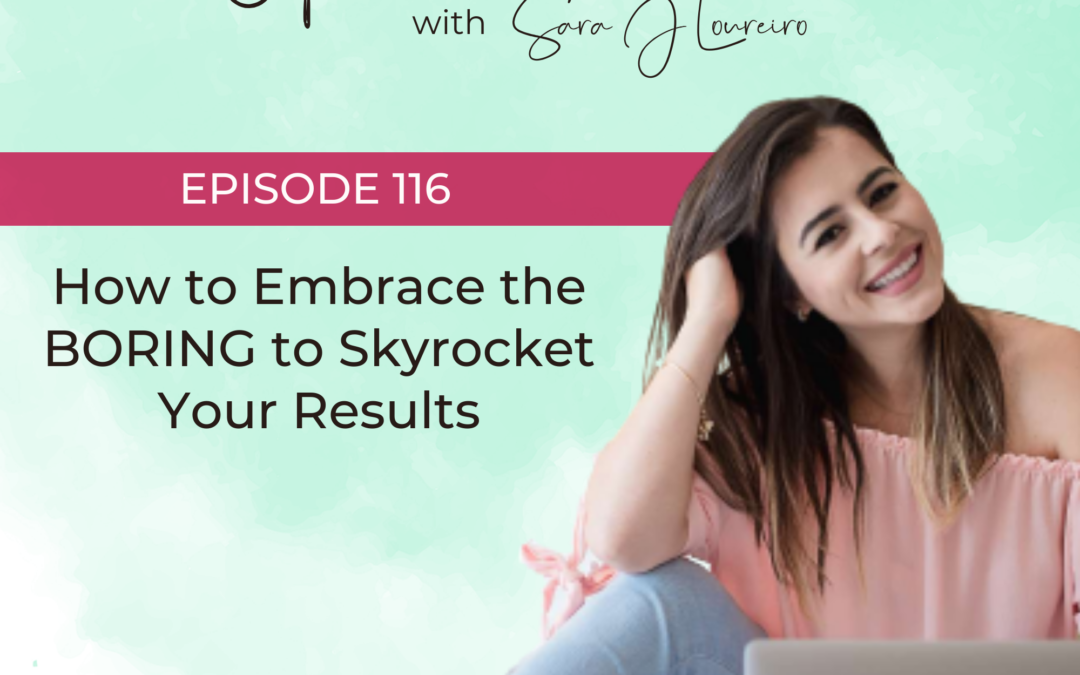 Episode 116: How to Embrace the BORING to Skyrocket Your Results