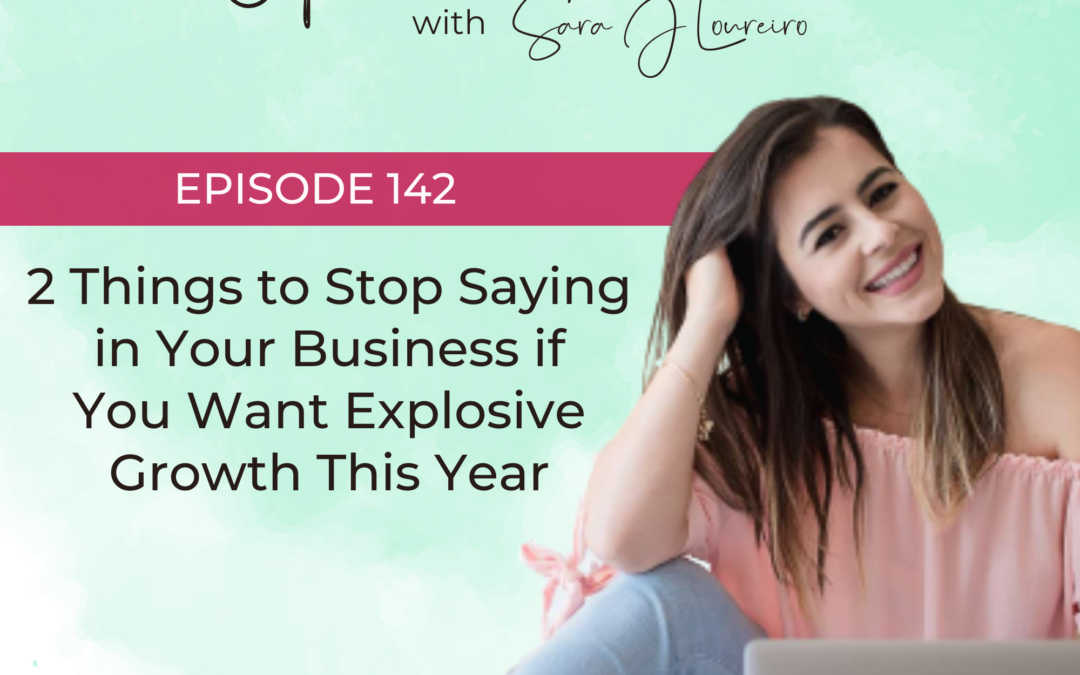 Episode 142: 2 Things to Stop Saying in Your Business if You Want Explosive Growth This Year