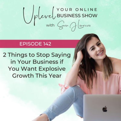 Episode 142: 2 Things to Stop Saying in Your Business if You Want Explosive Growth This Year